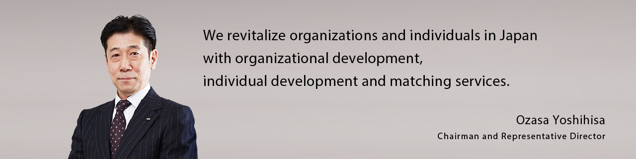 We revitalize organizations and individuals in Japan with organizational development, individual development and matching services.