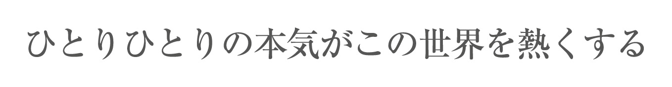 Hitori Hitori no Honki ga Kono Sekai wo Atsukusuru – Individual Passion Inspires the World –