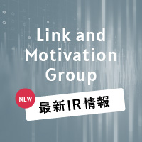 Link and Motivation Group 最新IR情報