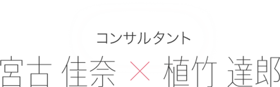 コンサルタント 宮古 佳奈 × 植竹 達郎