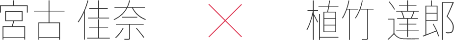 宮古 佳奈 x 植竹 達郎