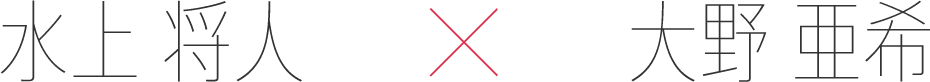 水上 将人 x 大野 亜希