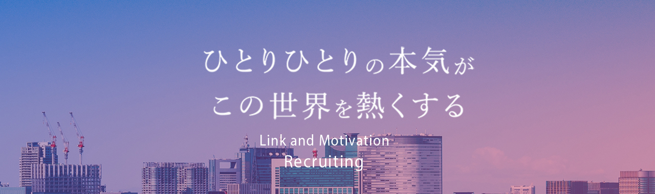 ひとりひとりの本気がこの世界を熱くする　Link and Motivation Recruiting